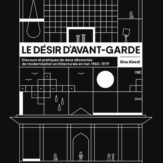 Le désir d'avant-garde Discours et pratiques de deux décennies de modernisation architecturale en Iran (1960-1979)